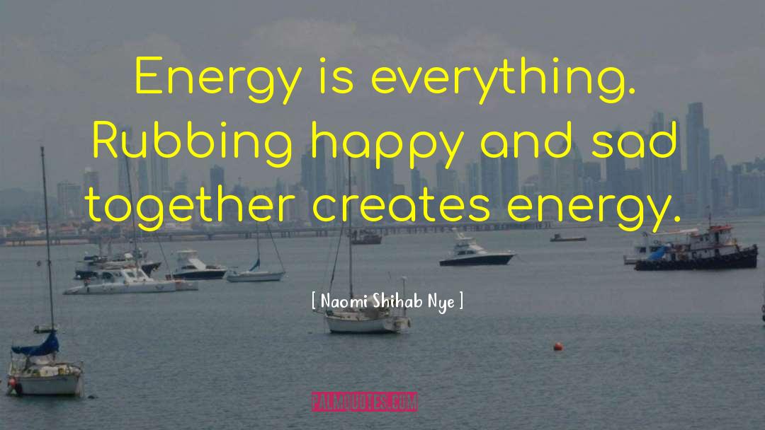 Naomi Shihab Nye Quotes: Energy is everything. Rubbing happy