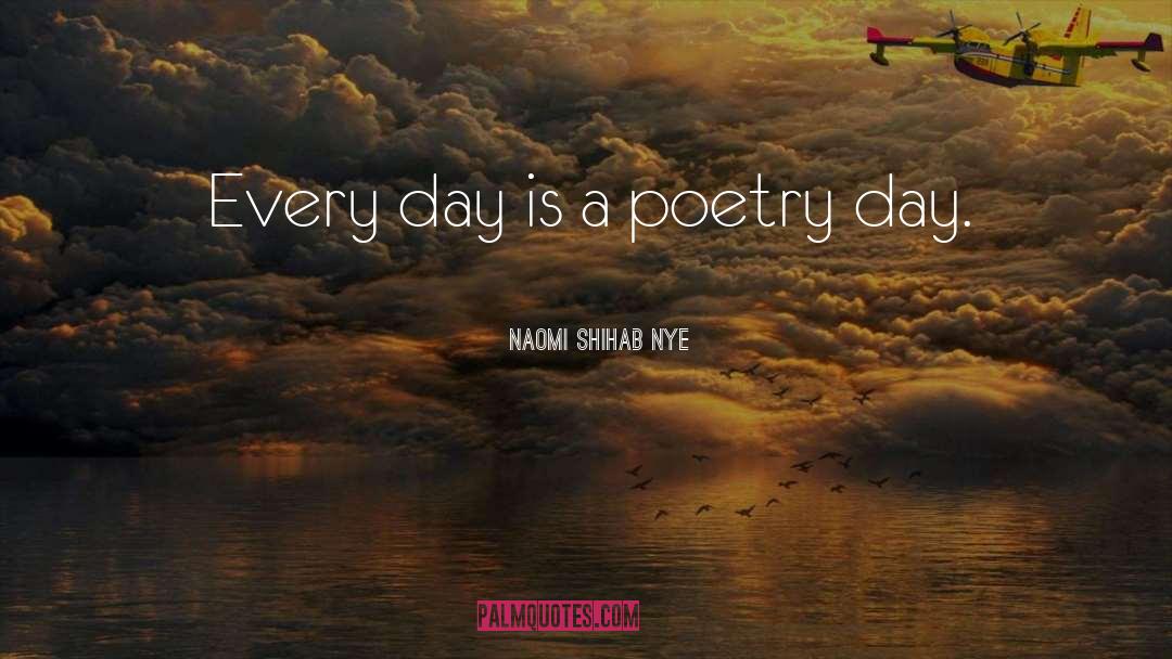 Naomi Shihab Nye Quotes: Every day is a poetry