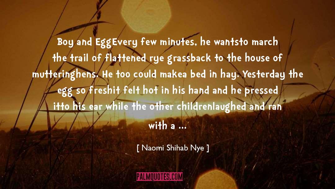 Naomi Shihab Nye Quotes: Boy and Egg<br>Every few minutes,
