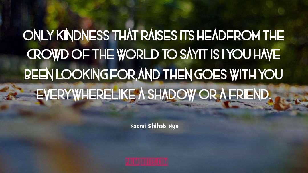 Naomi Shihab Nye Quotes: Only kindness that raises its