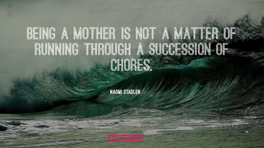 Naomi Stadlen Quotes: Being a mother is not