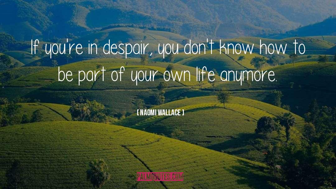 Naomi Wallace Quotes: If you're in despair, you
