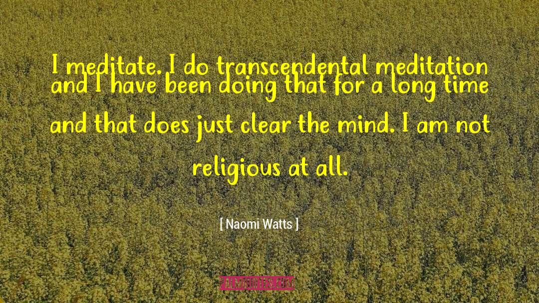 Naomi Watts Quotes: I meditate. I do transcendental