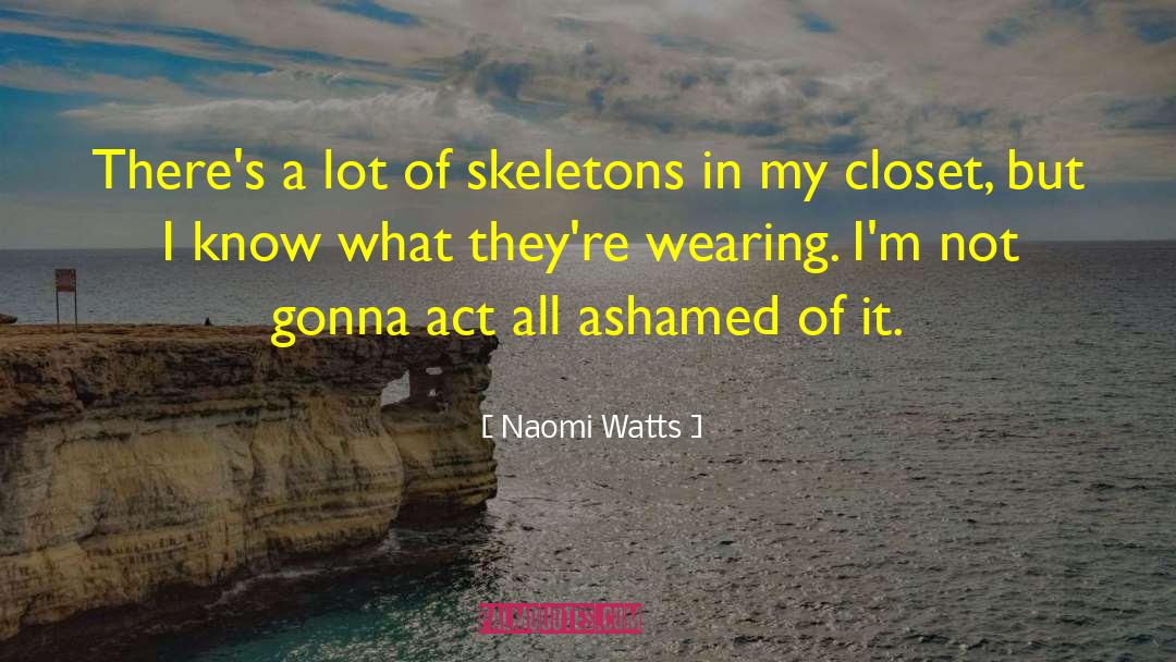 Naomi Watts Quotes: There's a lot of skeletons