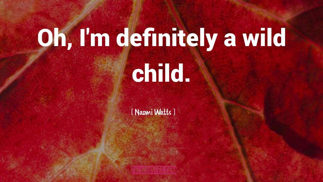 Naomi Watts Quotes: Oh, I'm definitely a wild