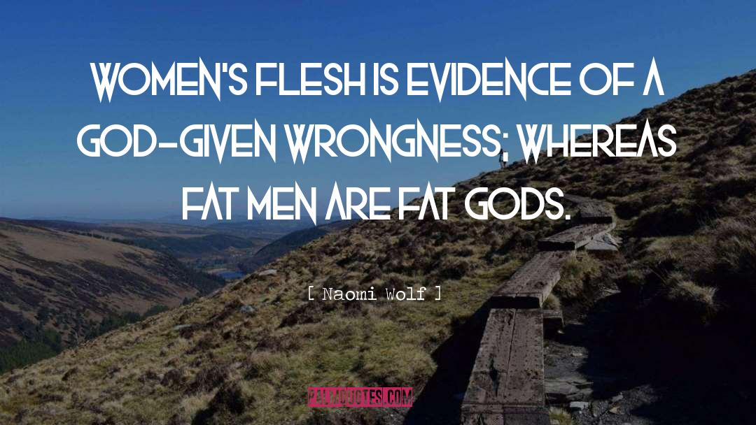 Naomi Wolf Quotes: Women's flesh is evidence of