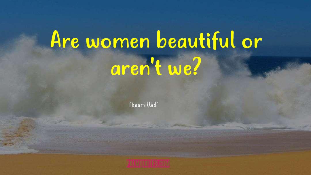 Naomi Wolf Quotes: Are women beautiful or aren't