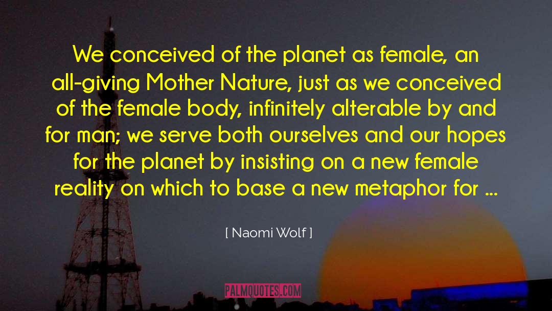 Naomi Wolf Quotes: We conceived of the planet