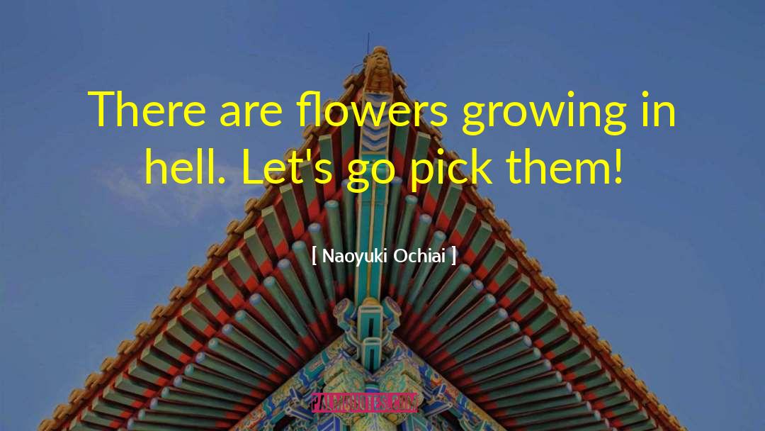 Naoyuki Ochiai Quotes: There are flowers growing in