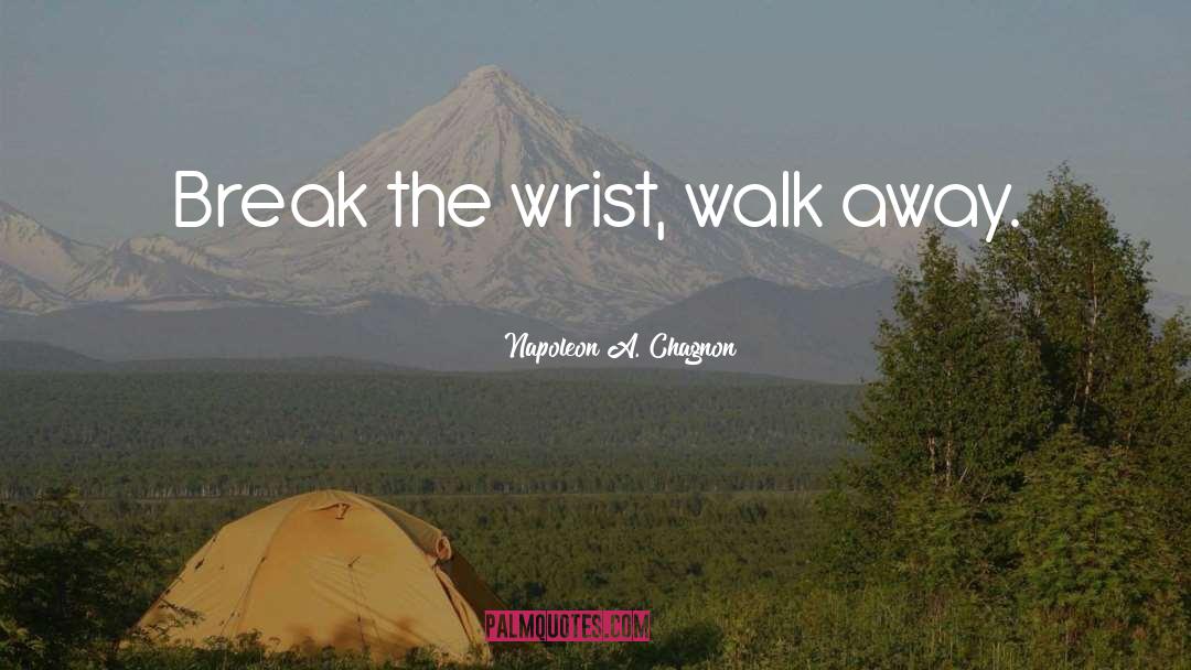 Napoleon A. Chagnon Quotes: Break the wrist, walk away.
