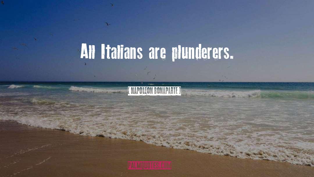 Napoleon Bonaparte Quotes: All Italians are plunderers.