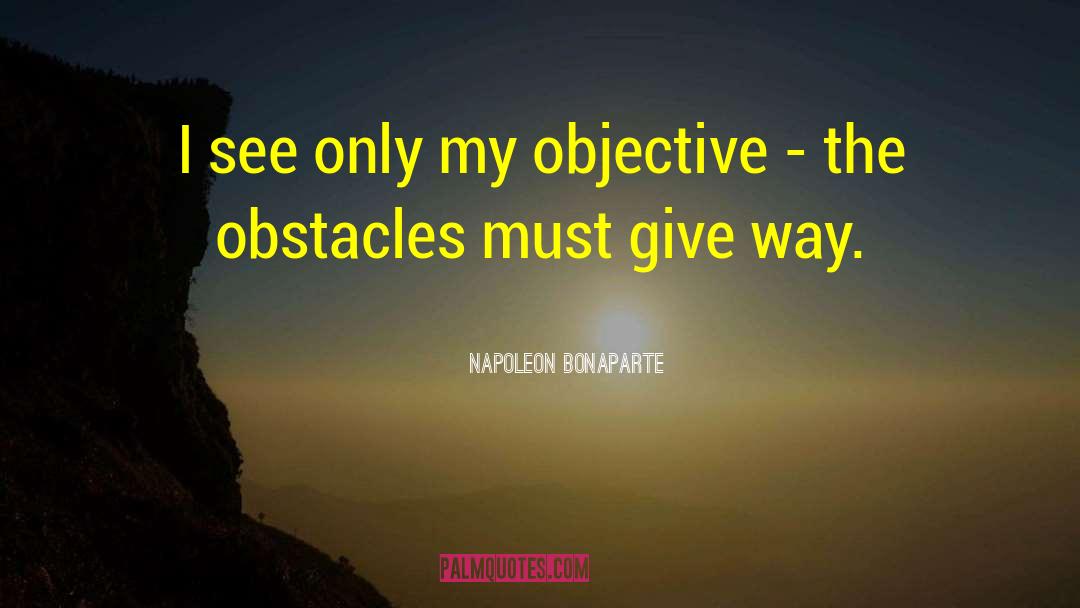 Napoleon Bonaparte Quotes: I see only my objective