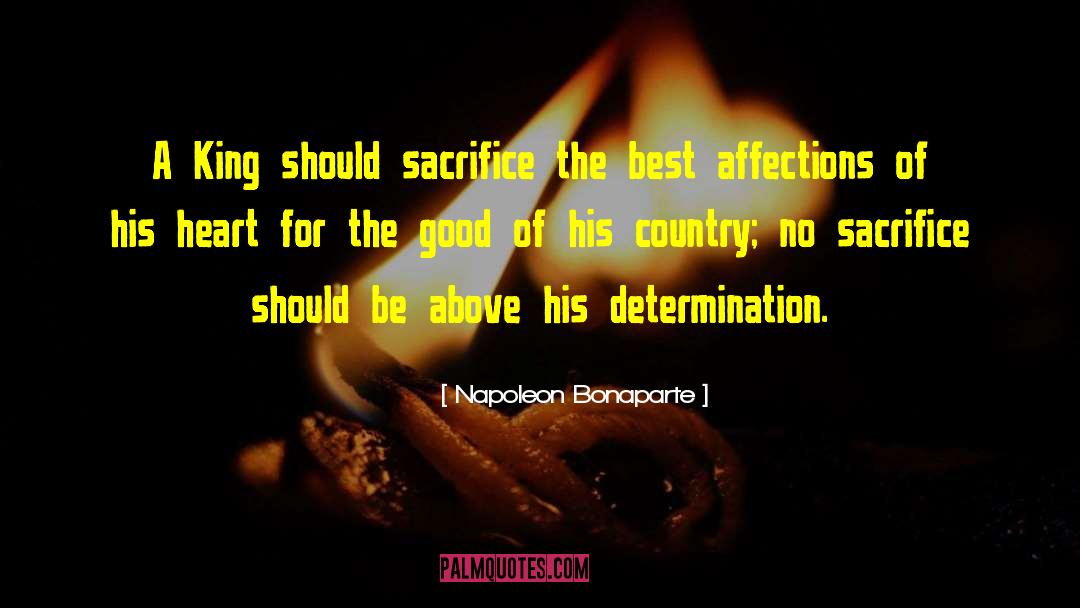 Napoleon Bonaparte Quotes: A King should sacrifice the
