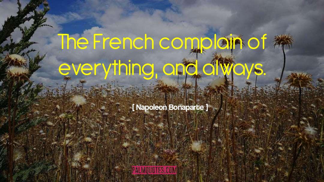 Napoleon Bonaparte Quotes: The French complain of everything,