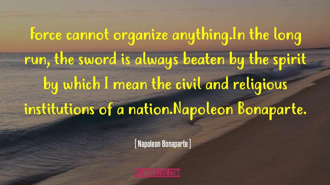 Napoleon Bonaparte Quotes: Force cannot organize anything.In the
