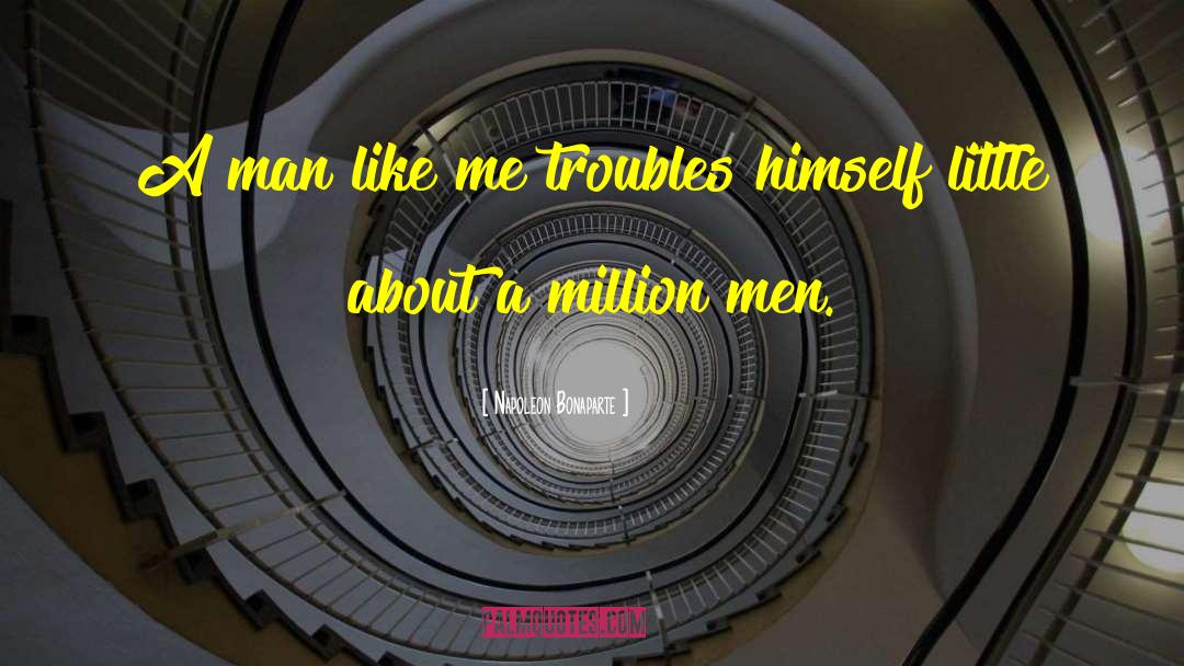 Napoleon Bonaparte Quotes: A man like me troubles