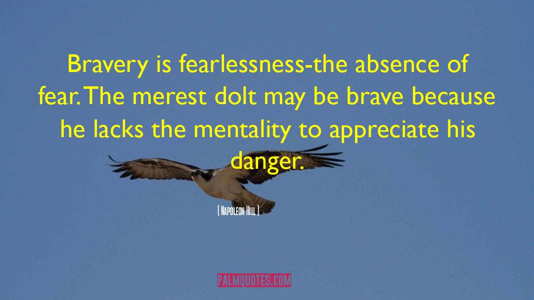 Napoleon Hill Quotes: Bravery is fearlessness-the absence of