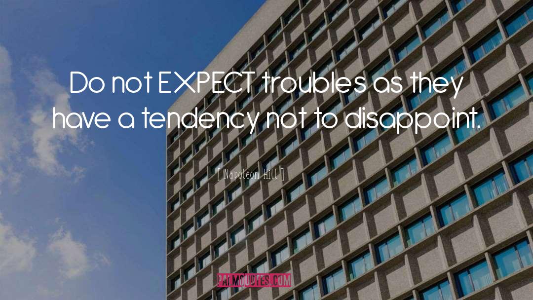Napoleon Hill Quotes: Do not EXPECT troubles as