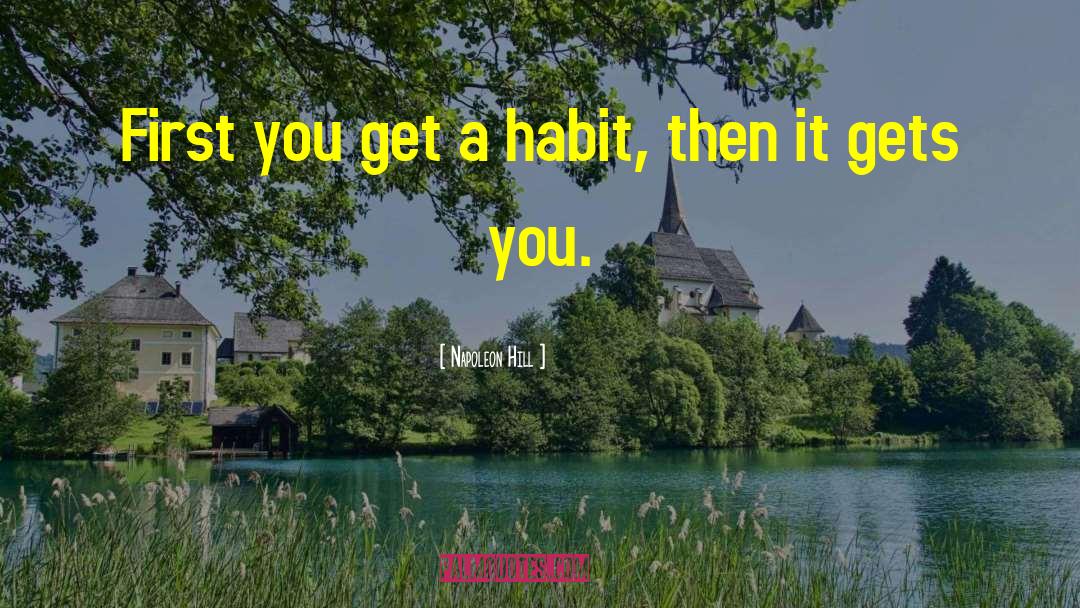 Napoleon Hill Quotes: First you get a habit,