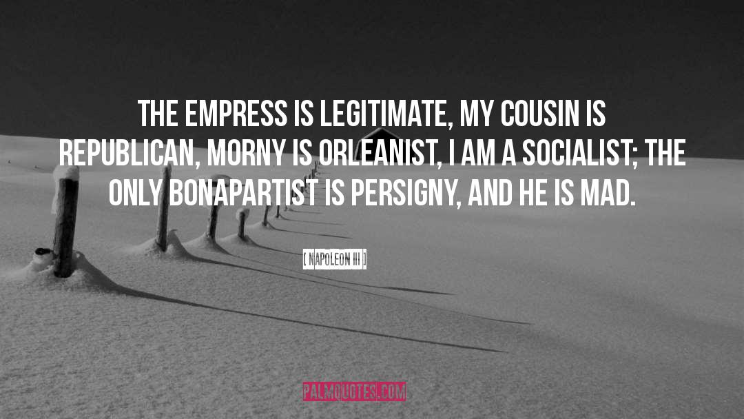 Napoleon III Quotes: The Empress is legitimate, my