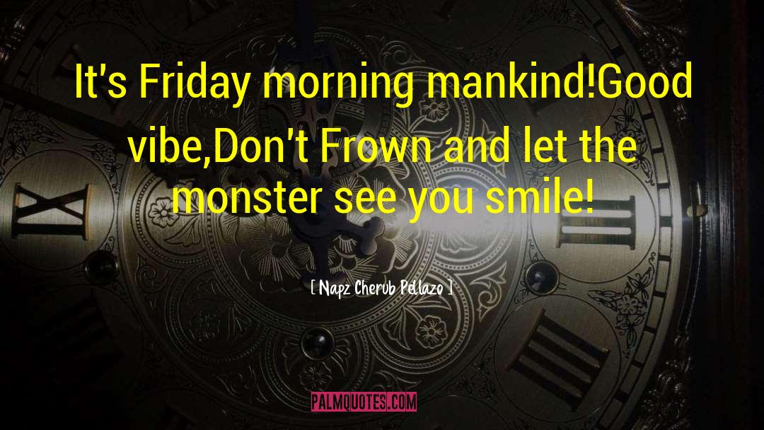 Napz Cherub Pellazo Quotes: It's Friday morning mankind!Good vibe,Don't