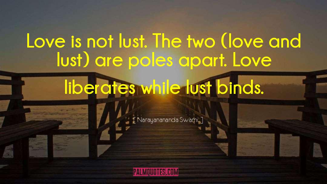 Narayanananda Swami. Quotes: Love is not lust. The
