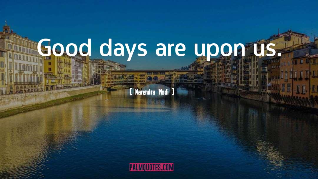 Narendra Modi Quotes: Good days are upon us.