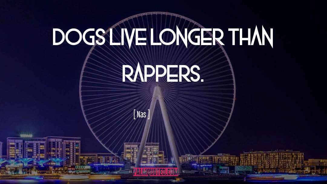 Nas Quotes: Dogs live longer than rappers.