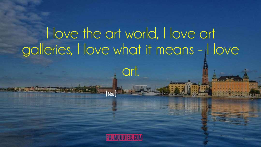 Nas Quotes: I love the art world,