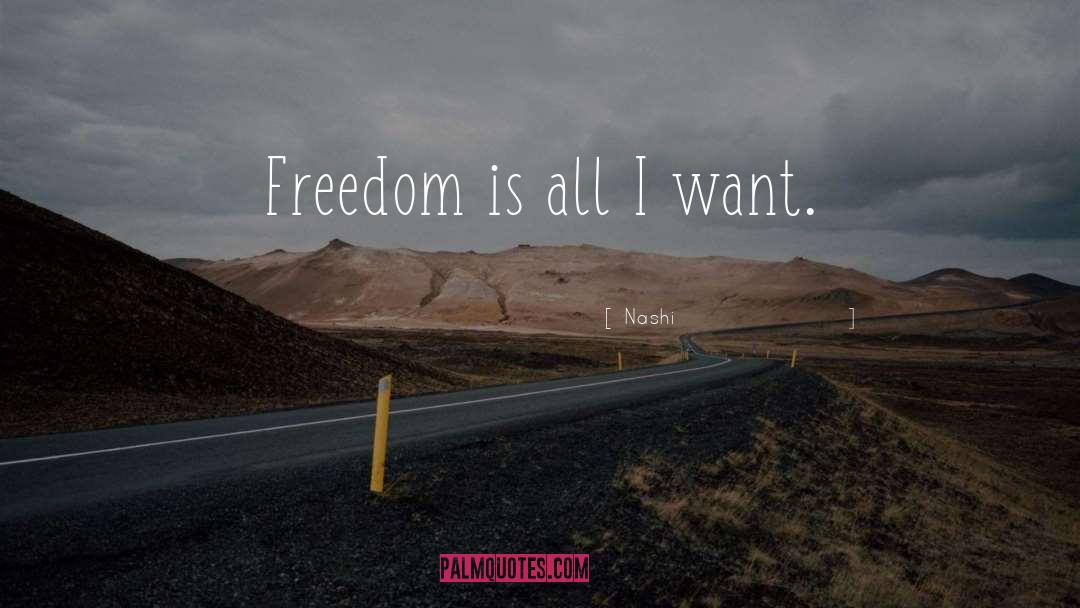 Nashi Quotes: Freedom is all I want.