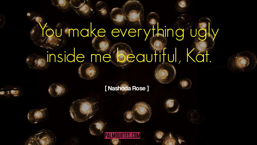 Nashoda Rose Quotes: You make everything ugly inside