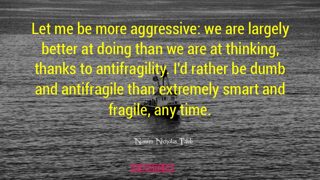Nassim Nicholas Taleb Quotes: Let me be more aggressive: