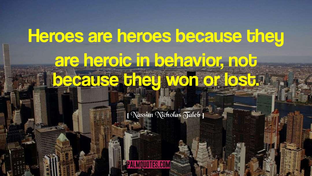 Nassim Nicholas Taleb Quotes: Heroes are heroes because they