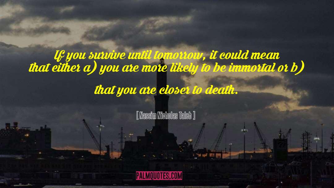 Nassim Nicholas Taleb Quotes: If you survive until tomorrow,