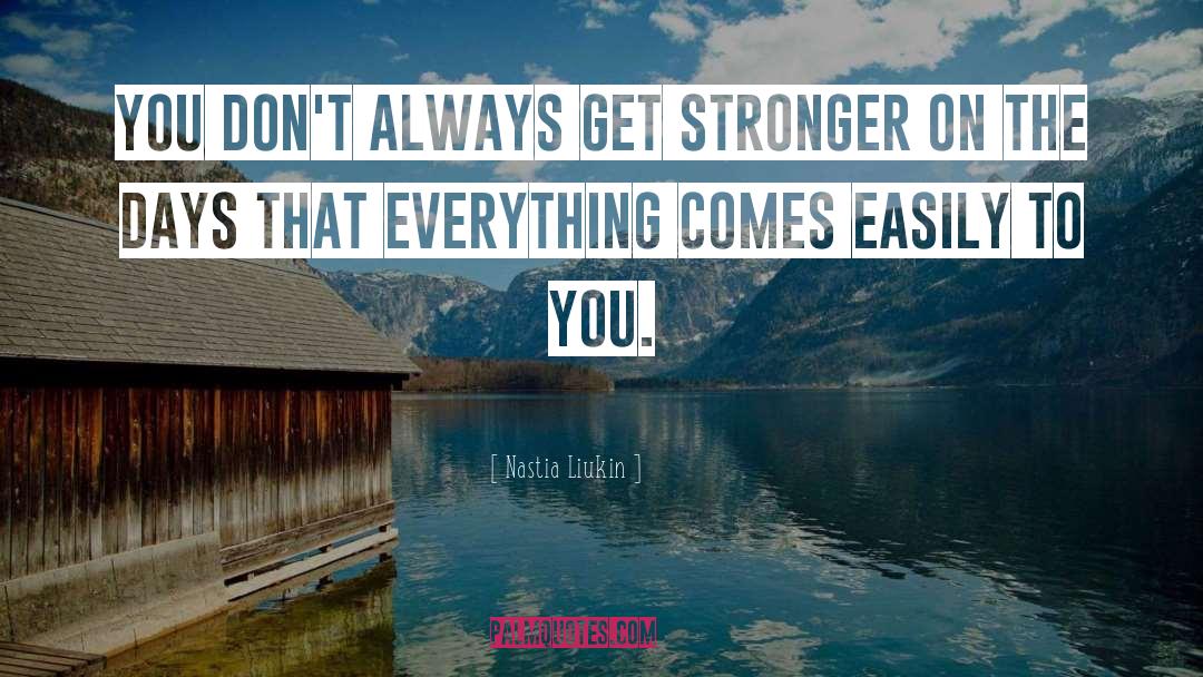 Nastia Liukin Quotes: You don't always get stronger