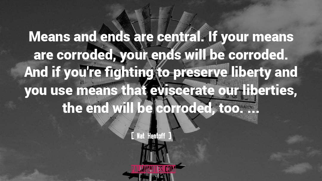 Nat Hentoff Quotes: Means and ends are central.