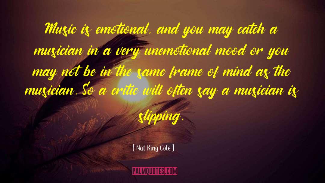 Nat King Cole Quotes: Music is emotional, and you