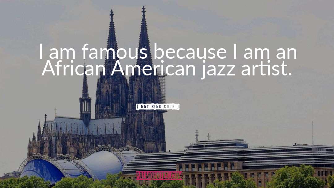 Nat King Cole Quotes: I am famous because I