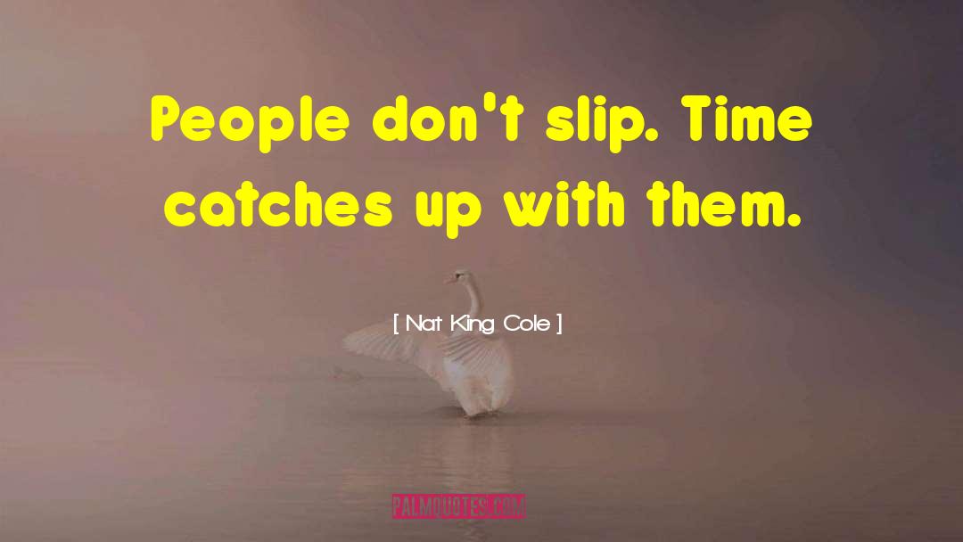 Nat King Cole Quotes: People don't slip. Time catches