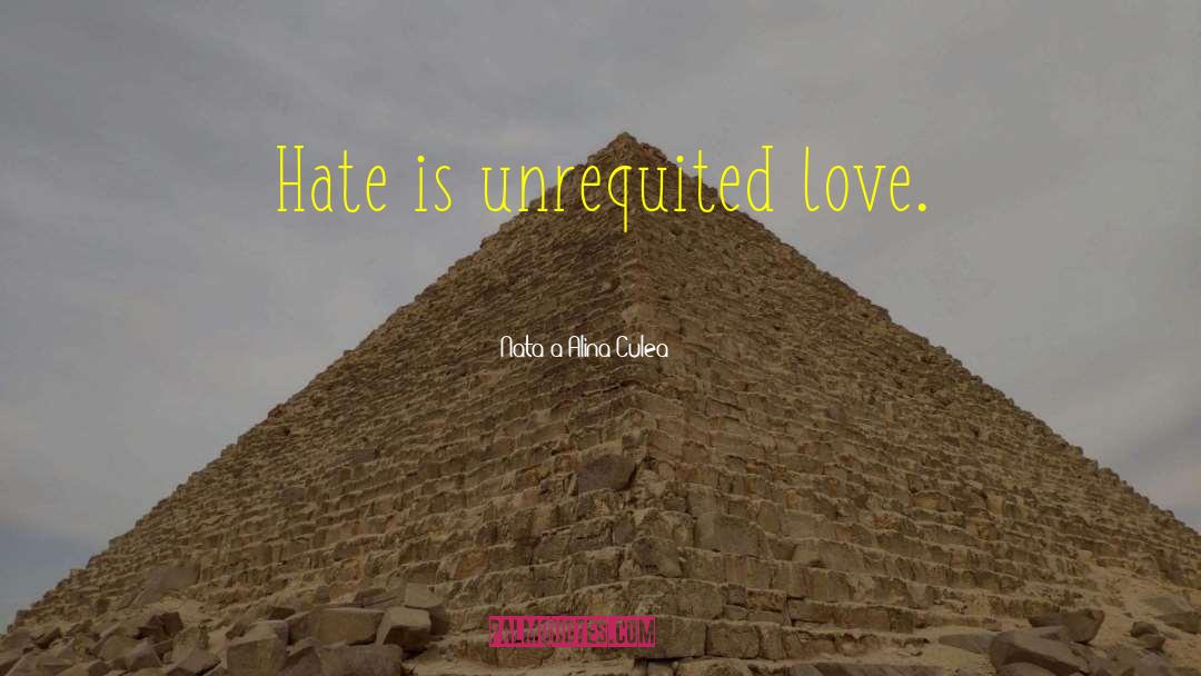 Natașa Alina Culea Quotes: Hate is unrequited love.
