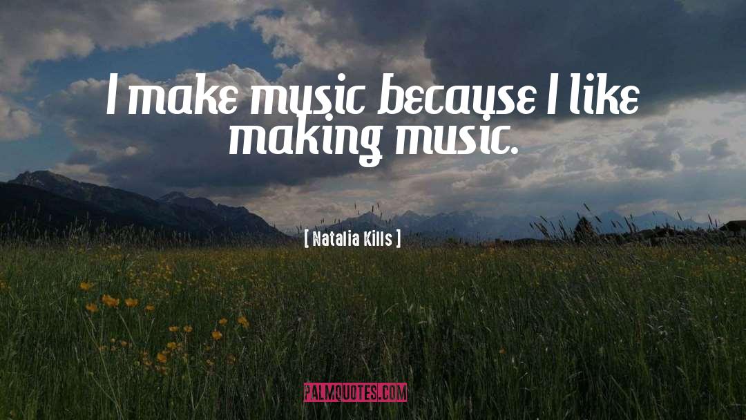 Natalia Kills Quotes: I make music because I
