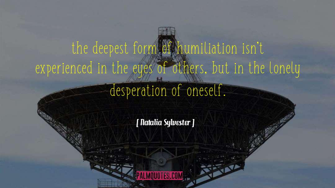 Natalia Sylvester Quotes: the deepest form of humiliation