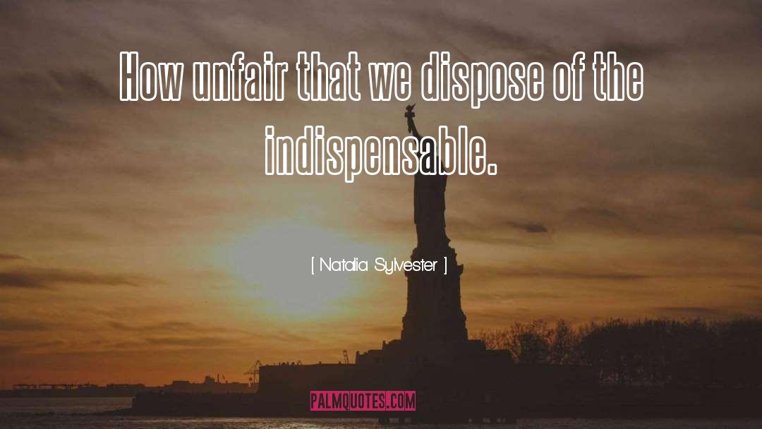 Natalia Sylvester Quotes: How unfair that we dispose