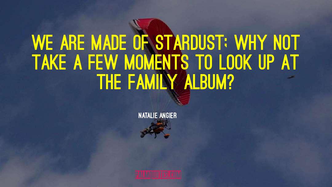 Natalie Angier Quotes: We are made of stardust;