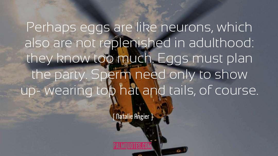 Natalie Angier Quotes: Perhaps eggs are like neurons,