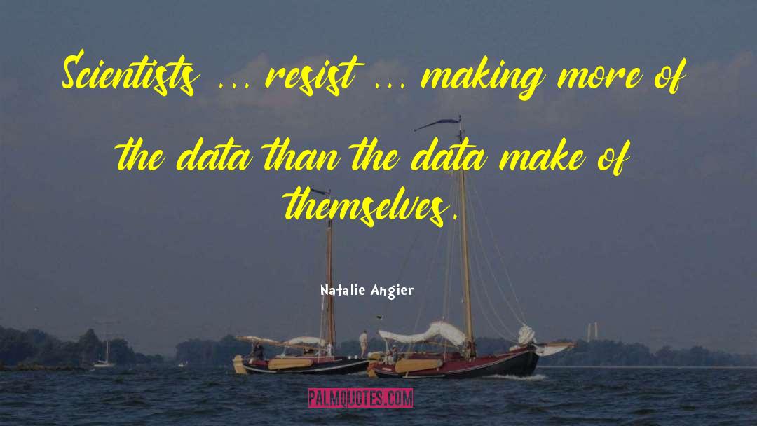 Natalie Angier Quotes: Scientists ... resist ... making