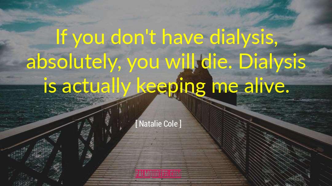 Natalie Cole Quotes: If you don't have dialysis,