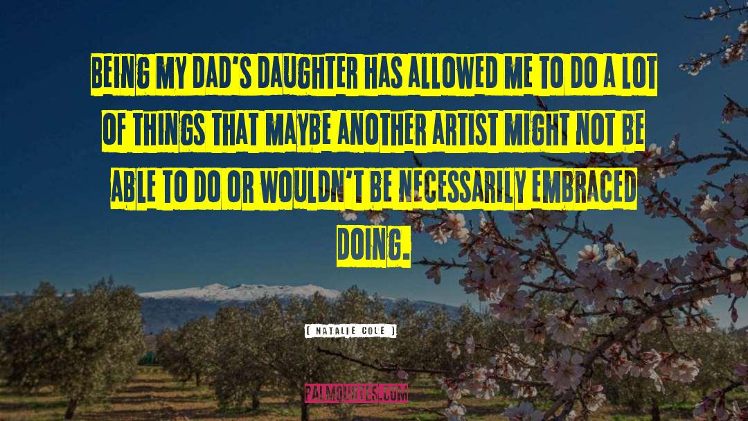 Natalie Cole Quotes: Being my dad's daughter has