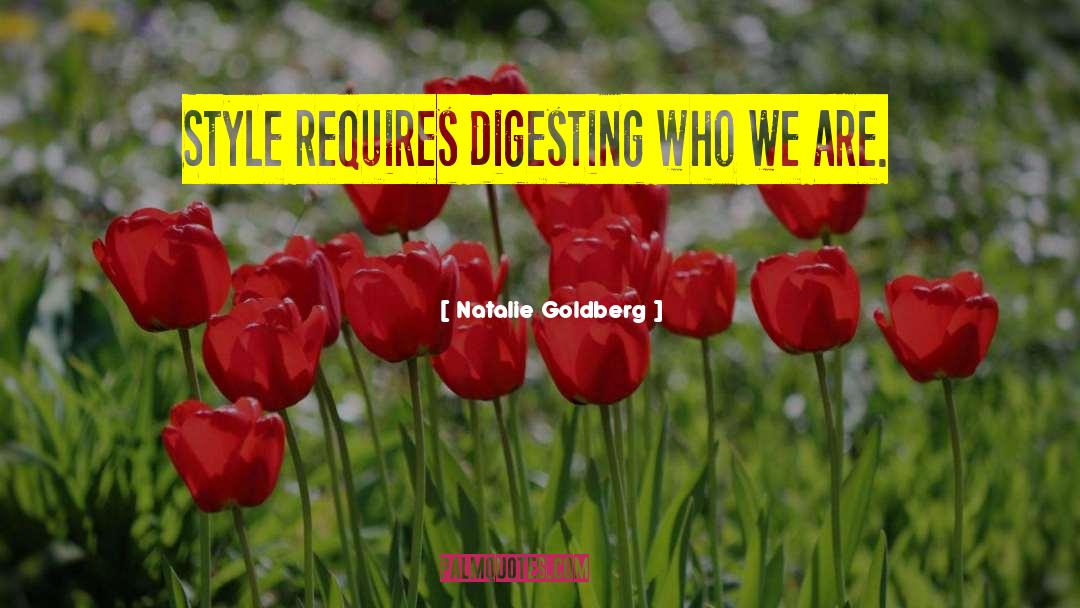 Natalie Goldberg Quotes: Style requires digesting who we