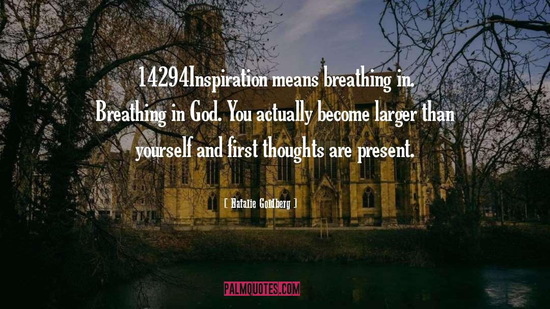 Natalie Goldberg Quotes: 14294Inspiration means breathing in. Breathing